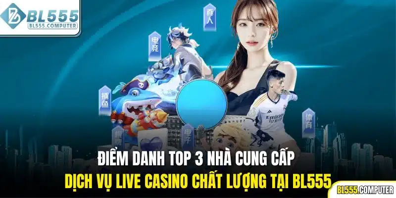 Điểm danh top 3 nhà cung cấp dịch vụ live casino chất lượng tại BL555