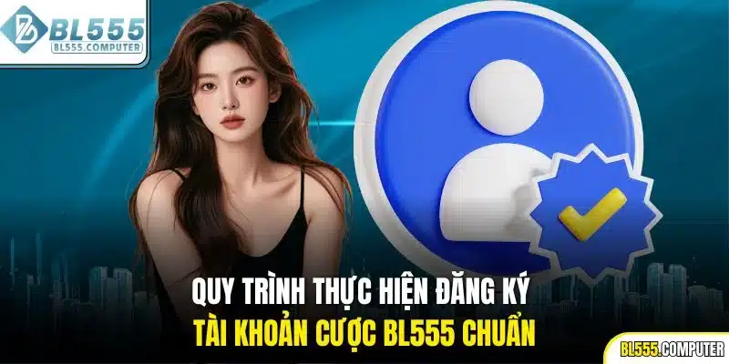Quy trình tiến hành tạo acc cá cược BL555 chuẩn